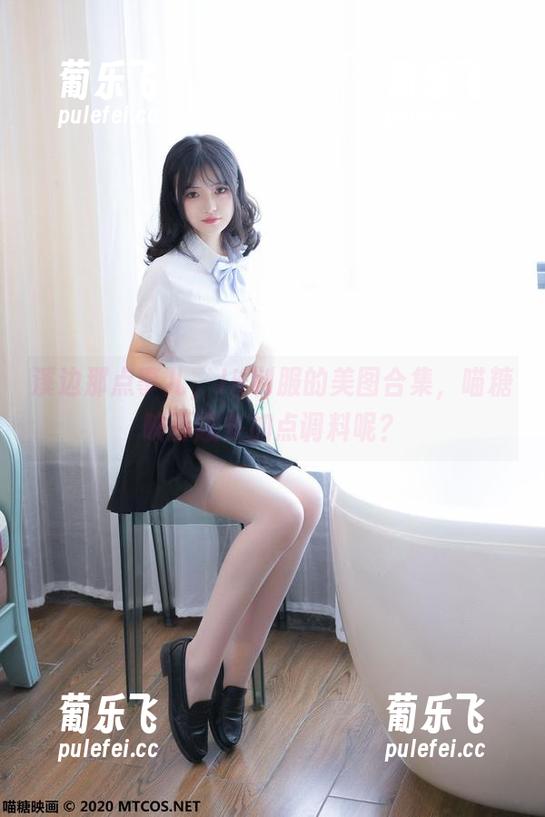 MTYH喵糖映画 溪边那点事儿,JK制服的美图合集,喵糖映画您多加点调料呢?
