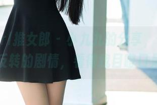 TuiGirl推女郎 – 小九九的分享,作品里那反转的剧情,看得我目瞪口呆!