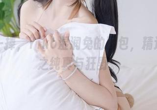 轻松一捧，Yiko湿润兔的图包，精选女神之纯真与狂野。