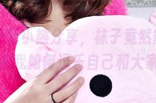 丽柜 – 最新小熊分享，袜子竟然能写情诗？看我如何逗乐自己和大家！