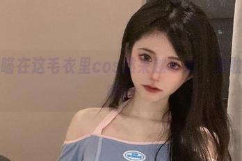 倦倦喵在这毛衣里cos越来越可爱，你敢相信吗！