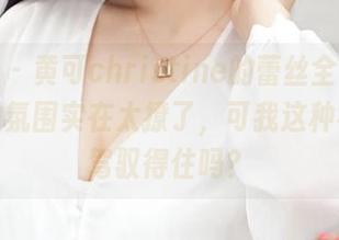 推女神 – 黄可christine的蕾丝全套，图片里的氛围实在太撩了，可我这种小白能驾驭得住吗？