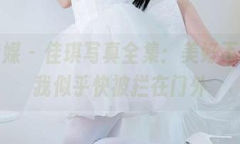 物恋传媒 – 佳琪写真全集：美好不远，但我似乎快被拦在门外